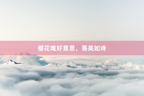 樱花唯好意思，落英如诗