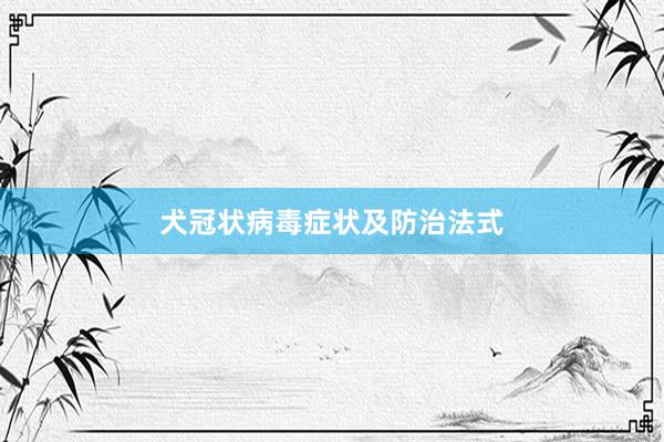 犬冠状病毒症状及防治法式