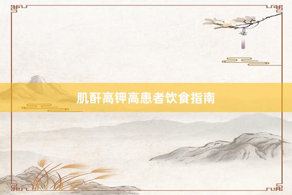 肌酐高钾高患者饮食指南